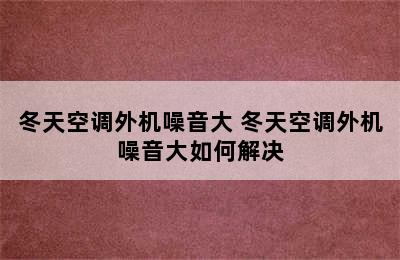 冬天空调外机噪音大 冬天空调外机噪音大如何解决